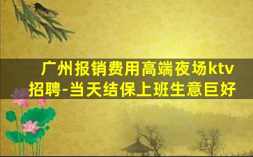广州报销费用高端夜场ktv招聘-当天结保上班生意巨好